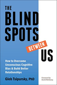 The Blindspots Between Us (How to Overcome Unconscious Cognitive Bias and Build Better Relationships) by Gleb Tsipursky, David McRaney, 9781684035083
