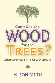 Can't See the Wood for the Trees? (Landscaping Your Life to Get Back on Track) by Alison Smith, 9781844097494