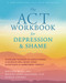 The ACT Workbook for Depression and Shame (Overcome Thoughts of Defectiveness and Increase Well-Being Using Acceptance and Commitment Therapy) by Matthew McKay, Michael Jason Greenberg, Patrick Fanning, 9781684035540