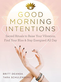 Good Morning Intentions (Sacred Rituals to Raise Your Vibration, Find Your Bliss, and Stay Energized All Day) by Britt Deanda, Tara Schulenberg, 9781684035724
