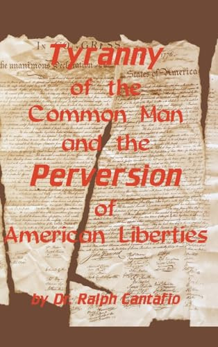 Tyranny of the Common Man and the Perversion of American Liberties by Ralph Cantafio, 9781563114762