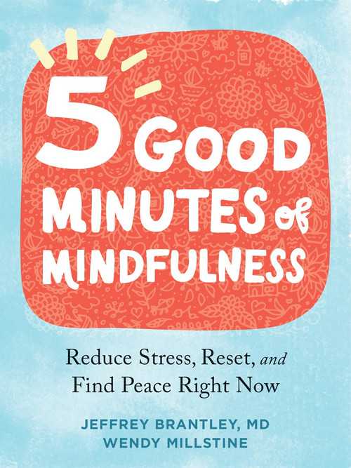 Five Good Minutes of Mindfulness (Reduce Stress, Reset, and Find Peace Right Now) by Jeffrey Brantley, Wendy Millstine, 9781684038664