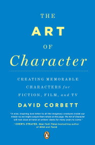 The Art of Character (Creating Memorable Characters for Fiction, Film, and TV) by David Corbett, 9780143121572