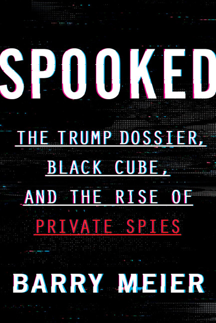 Spooked (The Trump Dossier, Black Cube, and the Rise of Private Spies) by Barry Meier, 9780062950680