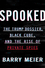 Spooked (The Trump Dossier, Black Cube, and the Rise of Private Spies) by Barry Meier, 9780062950680