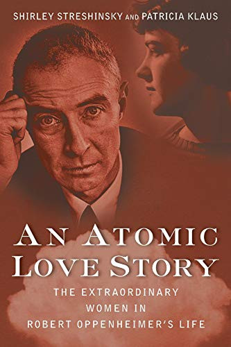 An Atomic Love Story (The Extraordinary Women in Robert Oppenheimer's Life) by Shirley Streshinsky, Patricia Klaus, 9781618580191