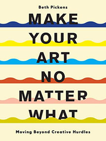 Make Your Art No Matter What (Moving Beyond Creative Hurdles) by Beth Pickens, 9781452182957
