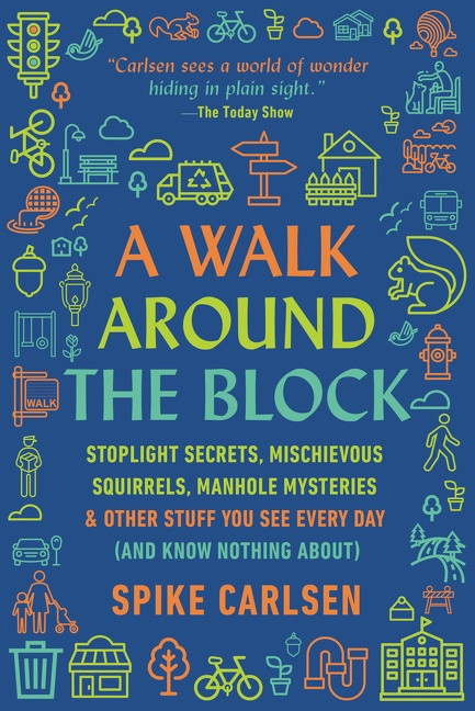 A Walk Around the Block (Stoplight Secrets, Mischievous Squirrels, Manhole Mysteries & Other Stuff You See Every Day (And Know Nothing About)) - 9780062954763 by Spike Carlsen, 9780062954763