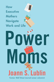 Power Moms (How Executive Mothers Navigate Work and Life) by Joann S. Lublin, 9780062954909