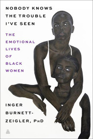 Nobody Knows the Trouble I've Seen (The Emotional Lives of Black Women) by Inger Burnett-Zeigler, 9780062959829