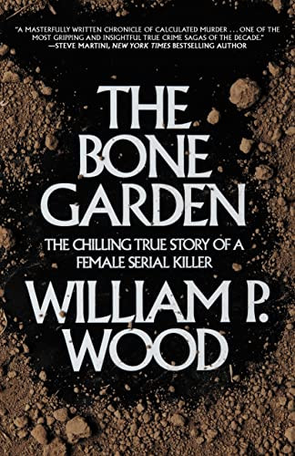 The Bone Garden (The Chilling True Story of a Female Serial Killer) by William P. Wood, 9781620455227
