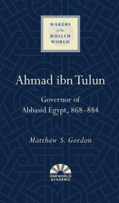 Ahmad ibn Tulun (Governor of Abbasid Egypt, 868-884) by Matthew S. Gordon, 9781851688098