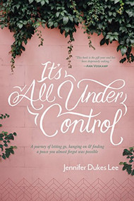 It's All Under Control (A Journey of Letting Go, Hanging On, and Finding a Peace You Almost Forgot Was Possible) - 9781496430472 by Jennifer Dukes Lee, 9781496430472