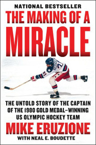 The Making of a Miracle (The Untold Story of the Captain of the 1980 Gold Medal-Winning U.S. Olympic Hockey Team) by Mike Eruzione, Neal Boudette, Al Michaels, 9780062960962