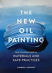 The New Oil Painting (Your Essential Guide to Materials and Safe Practices) by Kimberly Brooks, 9781452184791