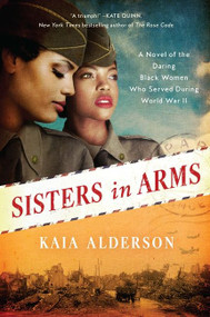 Sisters in Arms (A Novel of the Daring Black Women Who Served During World War II) by Kaia Alderson, 9780062964588