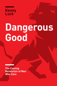 Dangerous Good (The Coming Revolution of Men Who Care) by Kenny Luck, 9781631468902
