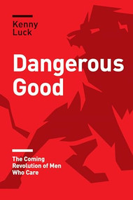 Dangerous Good (The Coming Revolution of Men Who Care) by Kenny Luck, 9781631468902