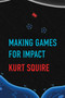 Making Games for Impact by Kurt Squire, 9780262542173