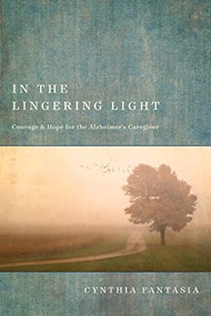In the Lingering Light (Courage and Hope for the Alzheimer's Caregiver) by Cynthia Fantasia, 9781631469114