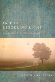 In the Lingering Light (Courage and Hope for the Alzheimer's Caregiver) by Cynthia Fantasia, 9781631469114