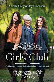 Girls' Club (Cultivating Lasting Friendship in a Lonely World) by Sally Clarkson, Joy Clarkson, Sarah Clarkson, 9781496432155