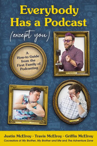 Everybody Has a Podcast (Except You) (A How-to Guide from the First Family of Podcasting) by Justin McElroy, Travis McElroy, Griffin McElroy, 9780062974808