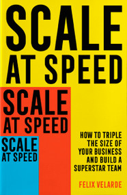 Scale at Speed (How to Triple the Size of Your Business and Build a Superstar Team) by Felix Velarde, 9781472145895