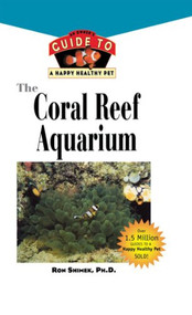 The Coral Reef Aquarium (An Owner's Guide to a Happy Healthy Fish) by Ron L. Shimek, 9781620457603