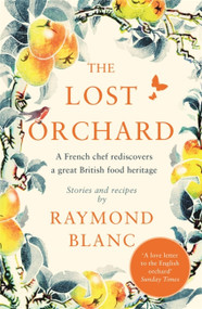 Lost Orchard (A French chef rediscovers a great British food heritage. Foreword by The Former Prince of Wales) - 9781472267597 by Raymond Blanc, 9781472267597