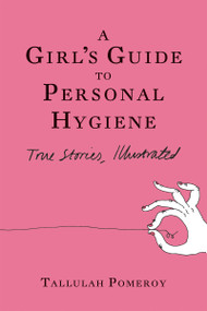 A Girl's Guide to Personal Hygiene (True Stories, Illustrated) by Tallulah Pomeroy, 9781593761820