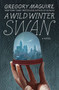 A Wild Winter Swan (A Novel) by Gregory Maguire, 9780062980786