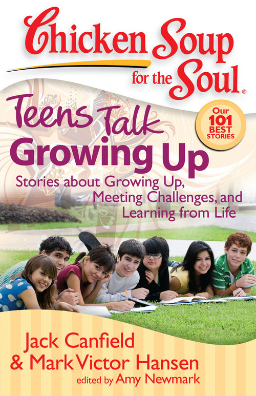 Chicken Soup for the Soul: Teens Talk Growing Up (Stories about Growing Up, Meeting Challenges, and Learning from Life) by Jack Canfield, Mark Victor Hansen, Amy Newmark, 9781935096016