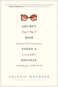 Grumpy Mom Takes a Holiday (Say Goodbye to Stressed, Tired, and Anxious, and Say Hello to Renewed Joy in Motherhood) by Valerie Woerner, Jennifer Dukes Lee, 9781496435309