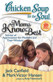 Chicken Soup for the Soul: Moms Know Best (Stories of Appreciation for Mothers and Their Wisdom) by Jack Canfield, Mark Victor Hansen, Amy Newmark, 9781935096023