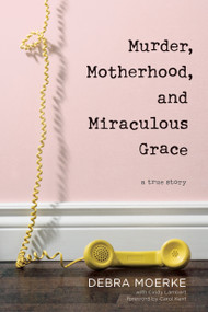 Murder, Motherhood, and Miraculous Grace (A True Story) - 9781496433329 by Debra Moerke, Cindy Lambert, Carol Kent, 9781496433329