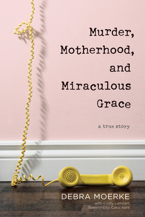 Murder, Motherhood, and Miraculous Grace (A True Story) - 9781496433329 by Debra Moerke, Cindy Lambert, Carol Kent, 9781496433329