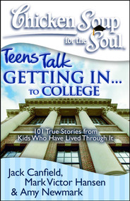 Chicken Soup for the Soul: Teens Talk Getting In. . . to College (101 True Stories from Kids Who Have Lived Through It) by Jack Canfield, Mark Victor Hansen, Amy Newmark, 9781935096276