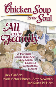 Chicken Soup for the Soul: All in the Family (101 Incredible Stories about Our Funny, Quirky, Lovable & "Dysfunctional" Families) by Jack Canfield, Mark Victor Hansen, Amy Newmark, Susan M. Heim, 9781935096399