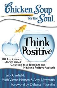 Chicken Soup for the Soul: Think Positive (101 Inspirational Stories about Counting Your Blessings and Having a Positive Attitude) by Jack Canfield, Mark Victor Hansen, Amy Newmark, 9781935096566