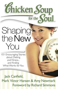 Chicken Soup for the Soul: Shaping the New You (101 Encouraging Stories about Dieting and Fitness... and Finding What Works for You) by Jack Canfield, Mark Victor Hansen, Amy Newmark, 9781935096573