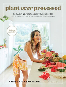 Plant Over Processed (75 Simple & Delicious Plant-Based Recipes for Nourishing Your Body and Eating From the Earth) by Andrea Hannemann, 9780062986511