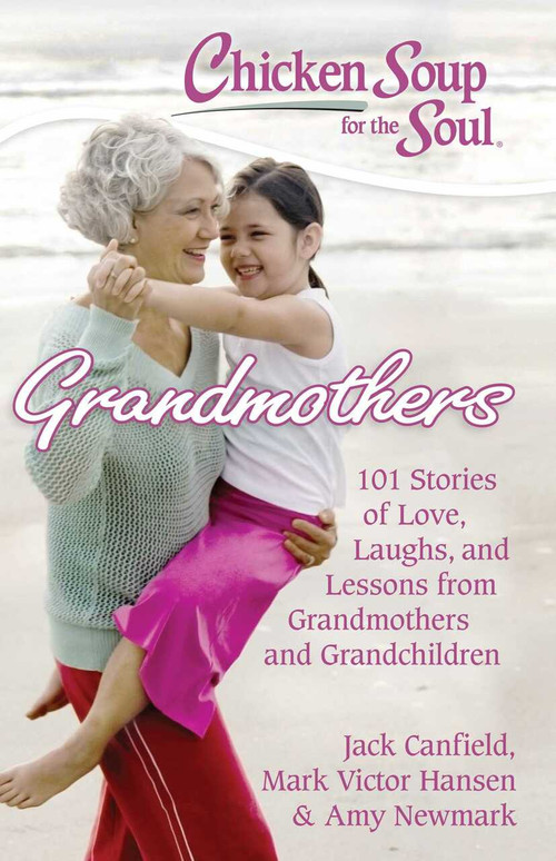 Chicken Soup for the Soul: Grandmothers (101 Stories of Love, Laughs, and Lessons from Grandmothers and Grandchildren) by Jack Canfield, Mark Victor Hansen, Amy Newmark, 9781935096641