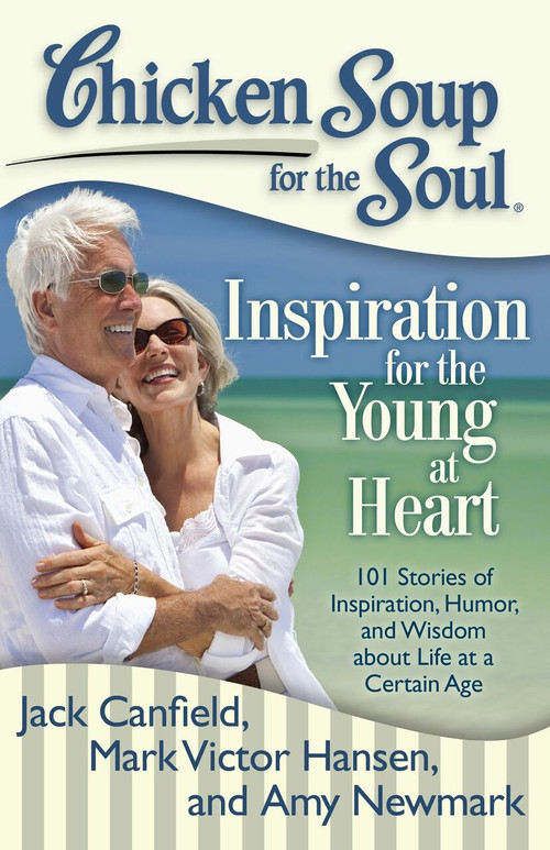 Chicken Soup for the Soul: Inspiration for the Young at Heart (101 Stories of Inspiration, Humor, and Wisdom about Life at a Certain Age) by Jack Canfield, Mark Victor Hansen, Amy Newmark, 9781935096719