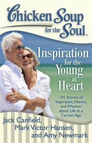Chicken Soup for the Soul: Inspiration for the Young at Heart (101 Stories of Inspiration, Humor, and Wisdom about Life at a Certain Age) by Jack Canfield, Mark Victor Hansen, Amy Newmark, 9781935096719