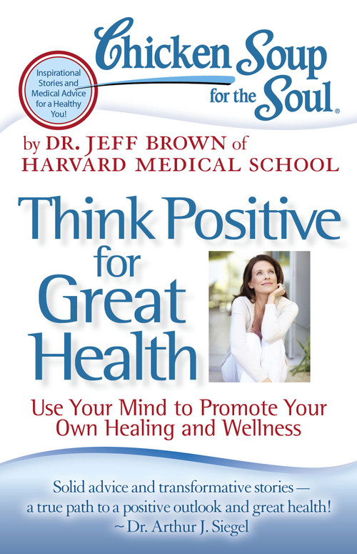 Chicken Soup for the Soul: Think Positive for Great Health (Use Your Mind to Promote Your Own Healing and Wellness) by Dr. Jeff Brown, 9781935096900