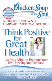 Chicken Soup for the Soul: Think Positive for Great Health (Use Your Mind to Promote Your Own Healing and Wellness) by Dr. Jeff Brown, 9781935096900