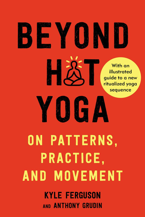 Beyond Hot Yoga (On Patterns, Practice, and Movement) by Kyle Ferguson, Anthony Grudin, 9781623175948