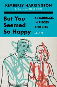 But You Seemed So Happy (A Marriage, in Pieces and Bits) by Kimberly Harrington, 9780062993311