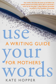 Use Your Words (A Writing Guide for Mothers) by Kate Hopper, Hope Edelman, 9781936740123